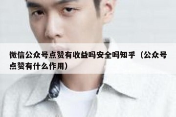 微信公众号点赞有收益吗安全吗知乎（公众号点赞有什么作用）