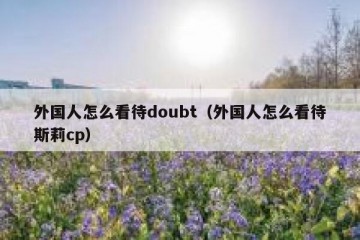 外国人怎么看待doubt（外国人怎么看待斯莉cp）