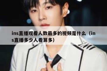 ins直播观看人数最多的视频是什么（ins直播多少人看算多）