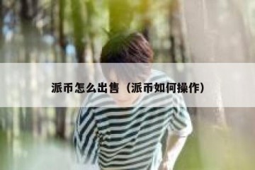 派币怎么出售（派币如何操作）
