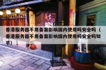 香港服务器不用备案影响国内使用吗安全吗（香港服务器不用备案影响国内使用吗安全吗知乎）