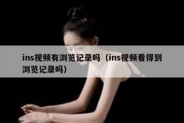 ins视频有浏览记录吗（ins视频看得到浏览记录吗）