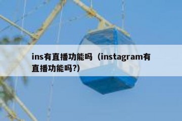 ins有直播功能吗（instagram有直播功能吗?）