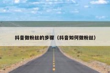 抖音做粉丝的步骤（抖音如何做粉丝）