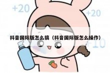 抖音国际版怎么搞（抖音国际版怎么操作）