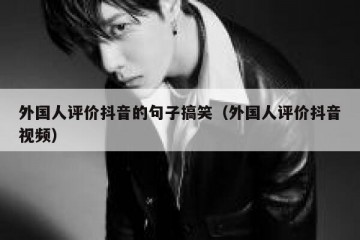 外国人评价抖音的句子搞笑（外国人评价抖音视频）