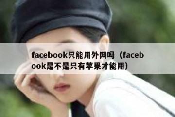 facebook只能用外网吗（facebook是不是只有苹果才能用）