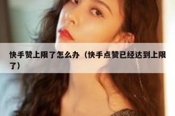 快手赞上限了怎么办（快手点赞已经达到上限了）