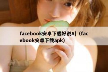 facebook安卓下载好说A|（facebook安卓下载apk）