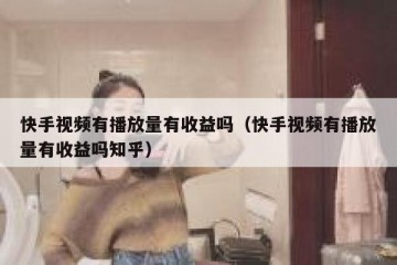 快手视频有播放量有收益吗（快手视频有播放量有收益吗知乎）