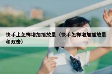 快手上怎样增加播放量（快手怎样增加播放量和双击）