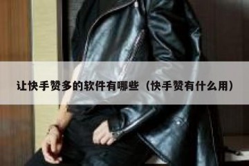 让快手赞多的软件有哪些（快手赞有什么用）