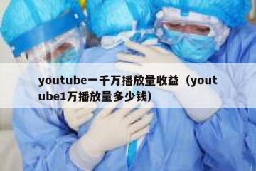youtube一千万播放量收益（youtube1万播放量多少钱）