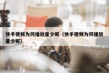快手视频为何播放量少呢（快手视频为何播放量少呢）