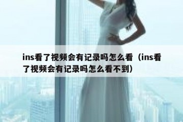 ins看了视频会有记录吗怎么看（ins看了视频会有记录吗怎么看不到）