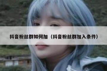 抖音粉丝群如何加（抖音粉丝群加入条件）