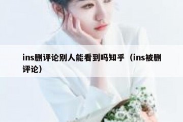 ins删评论别人能看到吗知乎（ins被删评论）