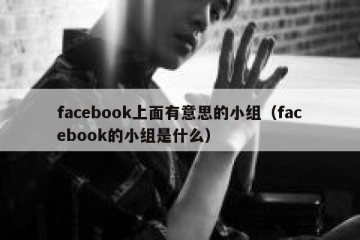 facebook上面有意思的小组（facebook的小组是什么）
