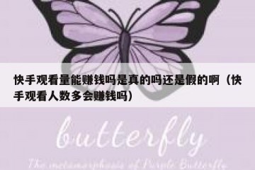 快手观看量能赚钱吗是真的吗还是假的啊（快手观看人数多会赚钱吗）
