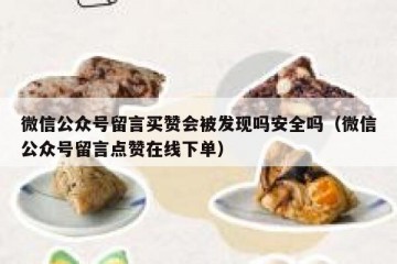 微信公众号留言买赞会被发现吗安全吗（微信公众号留言点赞在线下单）
