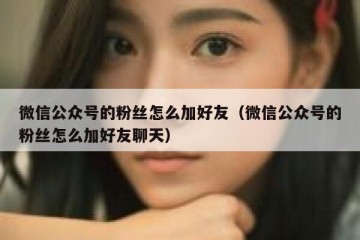 微信公众号的粉丝怎么加好友（微信公众号的粉丝怎么加好友聊天）