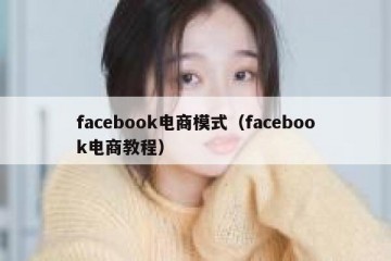 facebook电商模式（facebook电商教程）