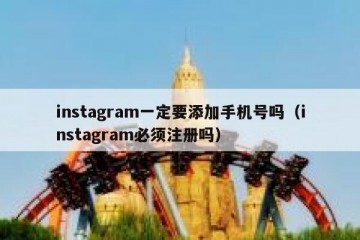 instagram一定要添加手机号吗（instagram必须注册吗）