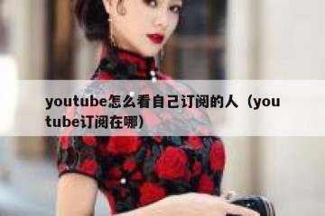 youtube怎么看自己订阅的人（youtube订阅在哪）
