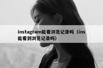 instagram能看浏览记录吗（ins能看到浏览记录吗）