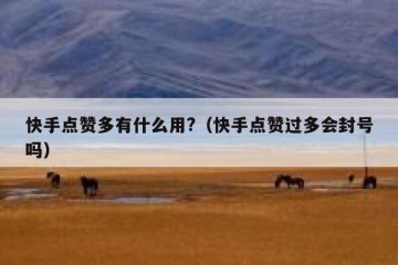 快手点赞多有什么用?（快手点赞过多会封号吗）