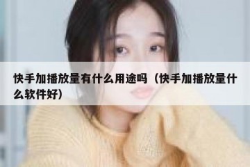 快手加播放量有什么用途吗（快手加播放量什么软件好）