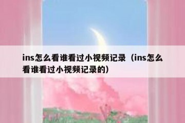ins怎么看谁看过小视频记录（ins怎么看谁看过小视频记录的）