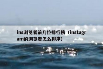 ins浏览者前几位排行榜（instagram的浏览者怎么排序）