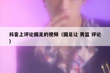 抖音上评论国足的视频（国足让 男篮 评论）