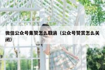 微信公众号集赞怎么取消（公众号赞赏怎么关闭）