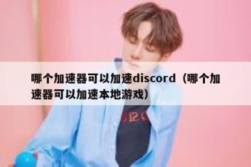 哪个加速器可以加速discord（哪个加速器可以加速本地游戏）