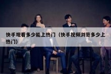快手观看多少能上热门（快手视频浏览多少上热门）
