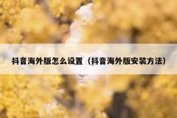 抖音海外版怎么设置（抖音海外版安装方法）