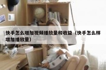 快手怎么增加视频播放量和收益（快手怎么样增加播放量）