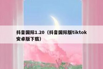 抖音国际1.20（抖音国际版tiktok安卓版下载）