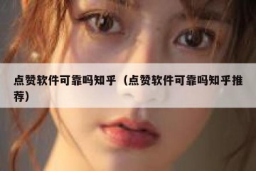 点赞软件可靠吗知乎（点赞软件可靠吗知乎推荐）