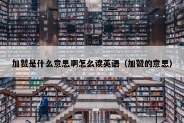 加赞是什么意思啊怎么读英语（加赞的意思）