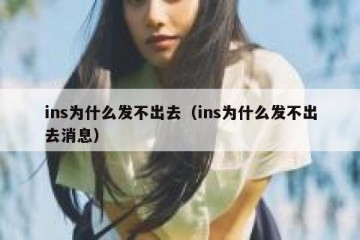 ins为什么发不出去（ins为什么发不出去消息）