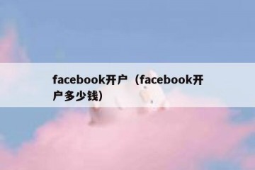 facebook开户（facebook开户多少钱）
