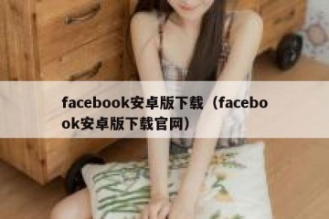 facebook安卓版下载（facebook安卓版下载官网）
