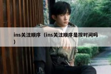 ins关注顺序（ins关注顺序是按时间吗）