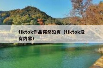 tiktok作品突然没有（tiktok没有内容）