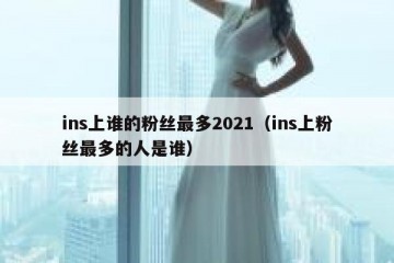 ins上谁的粉丝最多2021（ins上粉丝最多的人是谁）