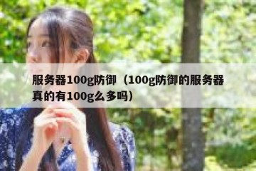 服务器100g防御（100g防御的服务器真的有100g么多吗）