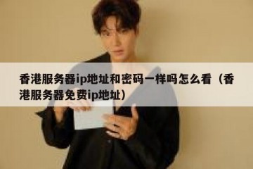 香港服务器ip地址和密码一样吗怎么看（香港服务器免费ip地址）